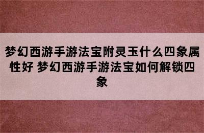 梦幻西游手游法宝附灵玉什么四象属性好 梦幻西游手游法宝如何解锁四象